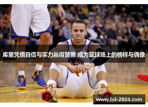 库里凭借自信与实力赢得赞誉 成为篮球场上的榜样与偶像