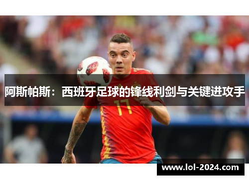 阿斯帕斯：西班牙足球的锋线利剑与关键进攻手