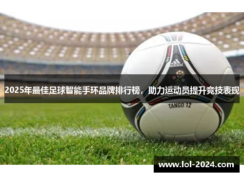 2025年最佳足球智能手环品牌排行榜，助力运动员提升竞技表现