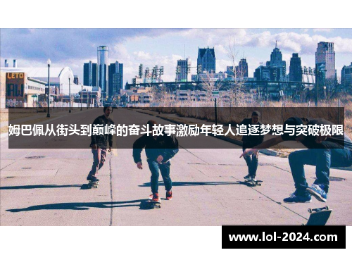 姆巴佩从街头到巅峰的奋斗故事激励年轻人追逐梦想与突破极限