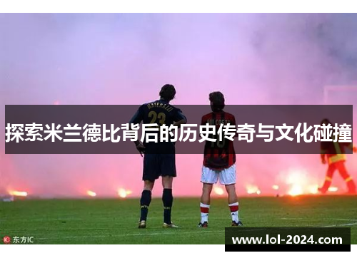 探索米兰德比背后的历史传奇与文化碰撞