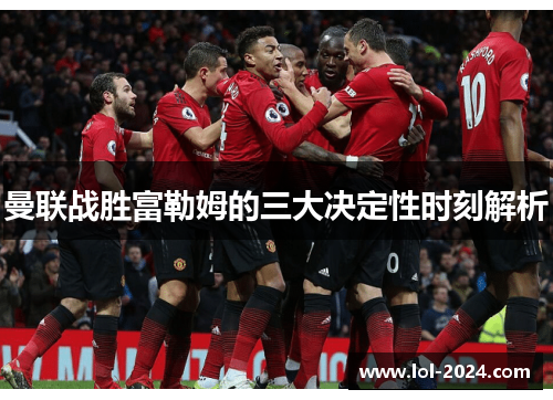 曼联战胜富勒姆的三大决定性时刻解析