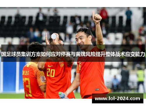 国足球员集训方案如何应对停赛与黄牌风险提升整体战术应变能力