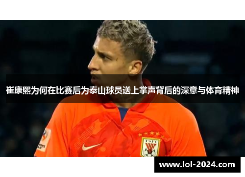 崔康熙为何在比赛后为泰山球员送上掌声背后的深意与体育精神