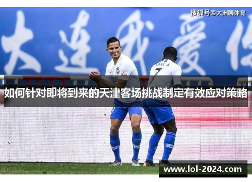 如何针对即将到来的天津客场挑战制定有效应对策略