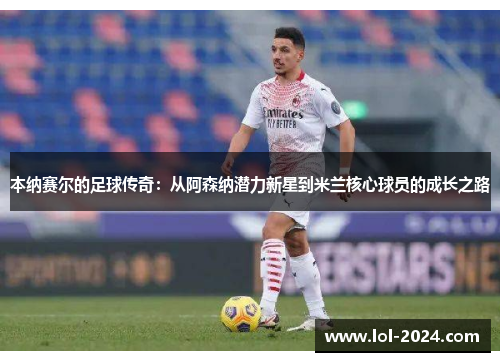 本纳赛尔的足球传奇:从阿森纳潜力新星到米兰核心球员的成长之路